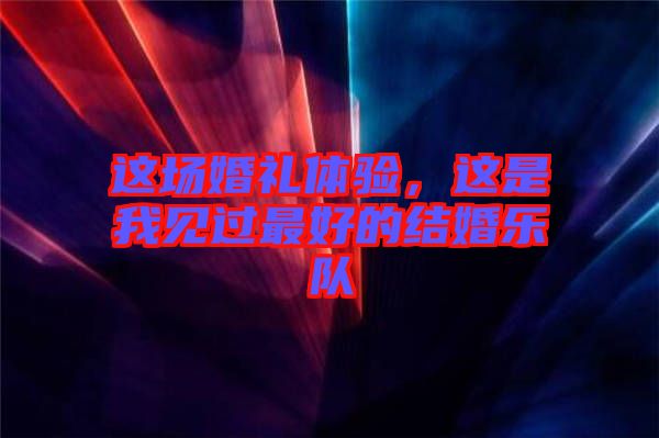 這場(chǎng)婚禮體驗(yàn)，這是我見過(guò)最好的結(jié)婚樂隊(duì)