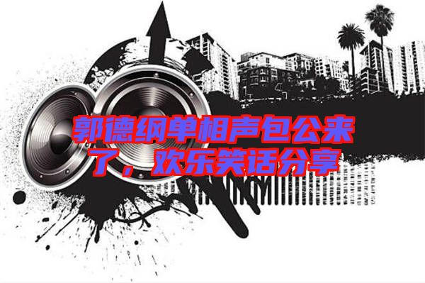 郭德綱單相聲包公來了，歡樂笑話分享