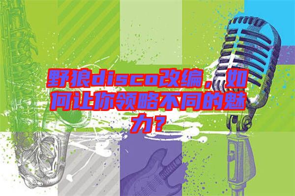 野狼disco改編，如何讓你領(lǐng)略不同的魅力？
