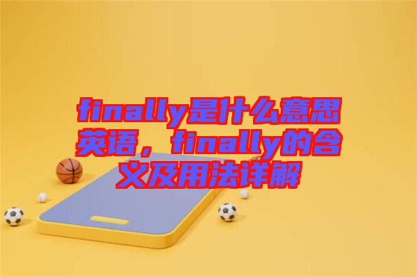 finally是什么意思英語(yǔ)，finally的含義及用法詳解