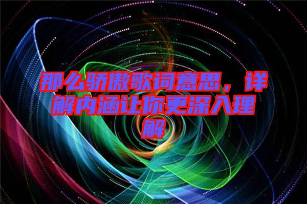 那么驕傲歌詞意思，詳解內(nèi)涵讓你更深入理解