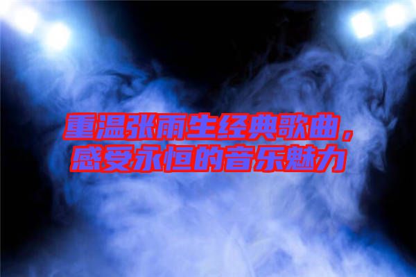 重溫張雨生經(jīng)典歌曲，感受永恒的音樂魅力