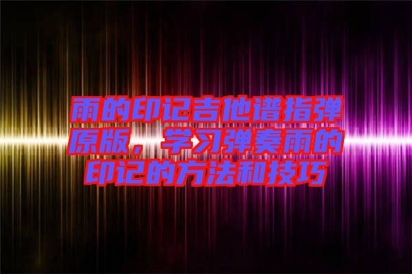 雨的印記吉他譜指彈原版，學習彈奏雨的印記的方法和技巧