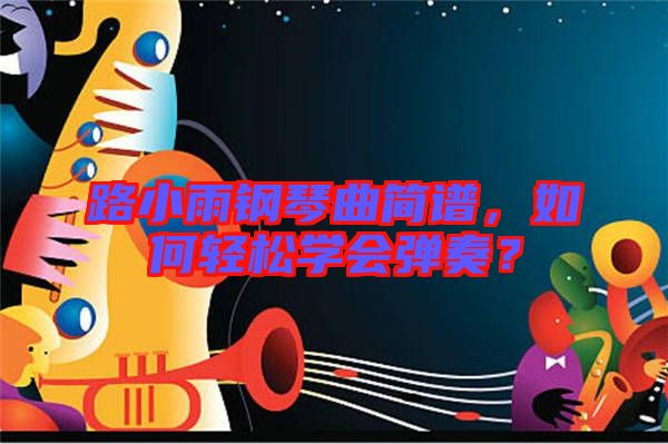 路小雨鋼琴曲簡(jiǎn)譜，如何輕松學(xué)會(huì)彈奏？