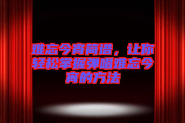 難忘今宵簡譜，讓你輕松掌握彈唱難忘今宵的方法