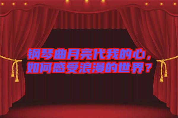 鋼琴曲月亮代我的心，如何感受浪漫的世界？