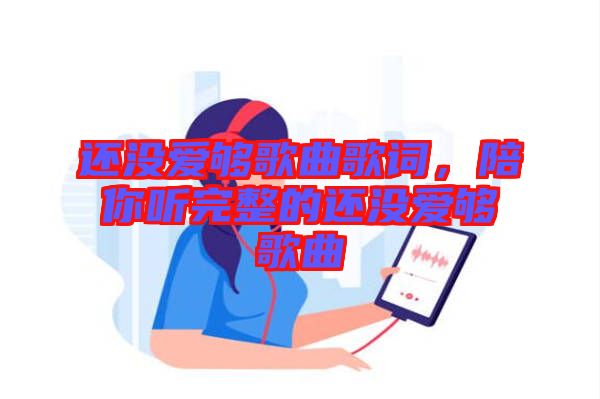 還沒愛夠歌曲歌詞，陪你聽完整的還沒愛夠歌曲