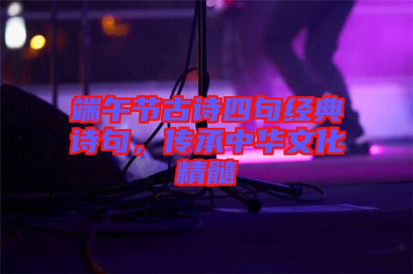 端午節(jié)古詩四句經(jīng)典詩句，傳承中華文化精髓