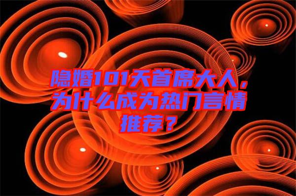 隱婚101天首席大人，為什么成為熱門言情推薦？