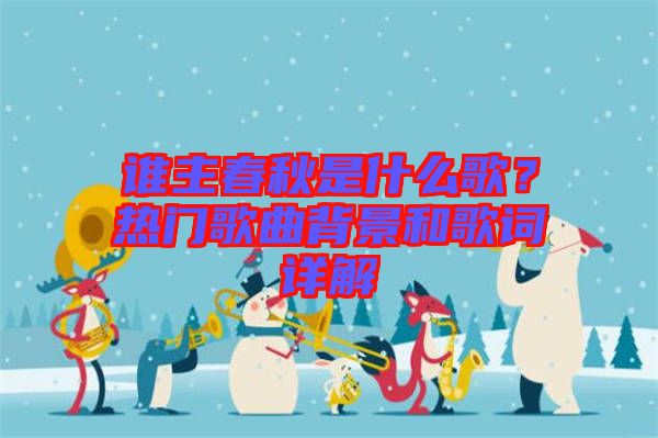 誰主春秋是什么歌？熱門歌曲背景和歌詞詳解