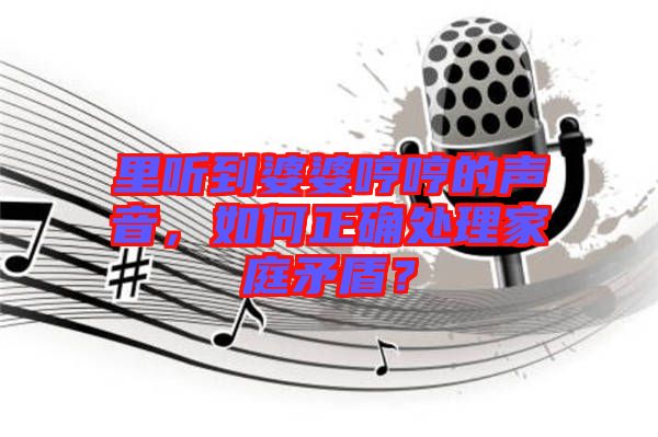 里聽到婆婆哼哼的聲音，如何正確處理家庭矛盾？