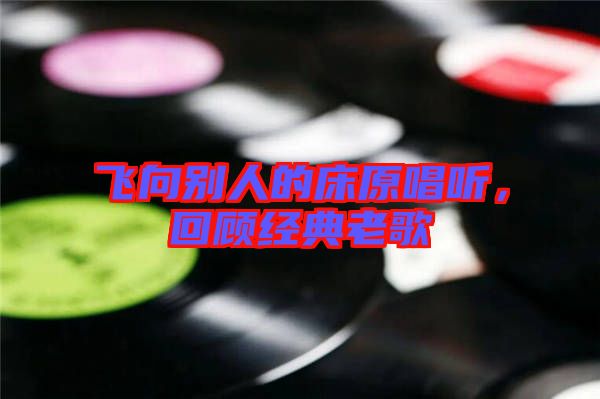 飛向別人的床原唱聽(tīng)，回顧經(jīng)典老歌