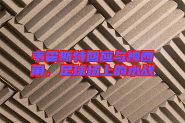 韋霍斯特回應與梅西角，足球場上的水戰(zhàn)