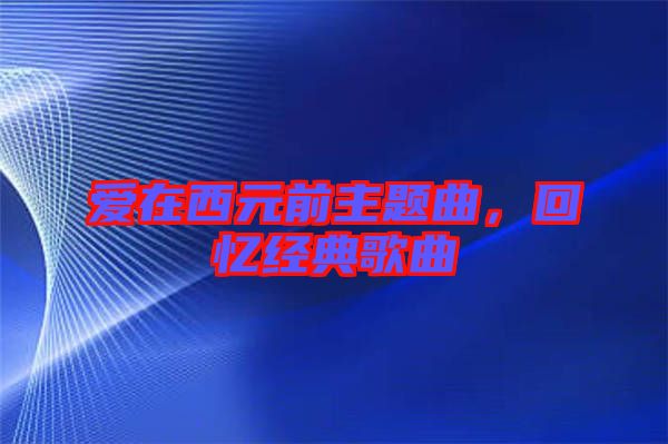 愛在西元前主題曲，回憶經(jīng)典歌曲