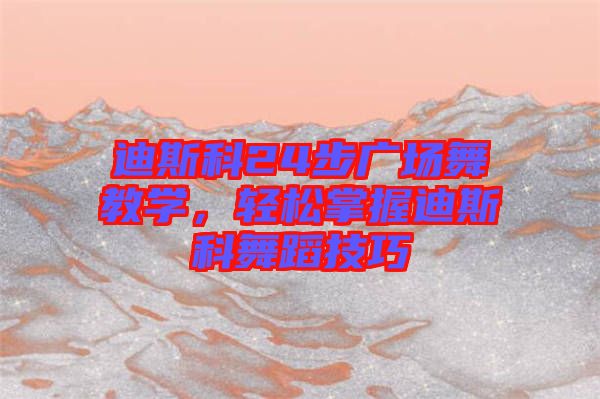 迪斯科24步廣場舞教學(xué)，輕松掌握迪斯科舞蹈技巧