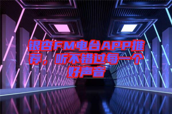 銀杏FM電臺APP推薦，聽不錯過每一個好聲音