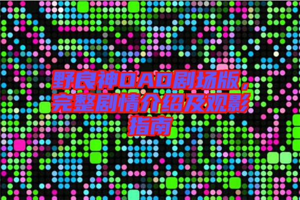 野良神OAD劇場(chǎng)版，完整劇情介紹及觀影指南