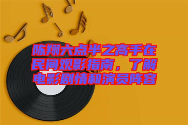 陳翔六點(diǎn)半之高手在民間觀影指南，了解電影劇情和演員陣容