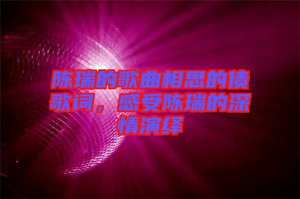 陳瑞的歌曲相思的債歌詞，感受陳瑞的深情演繹