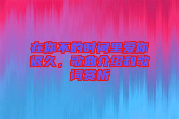 在你不的時間里愛你很久，歌曲介紹和歌詞賞析