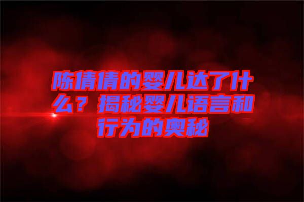 陳倩倩的嬰兒達(dá)了什么？揭秘嬰兒語言和行為的奧秘