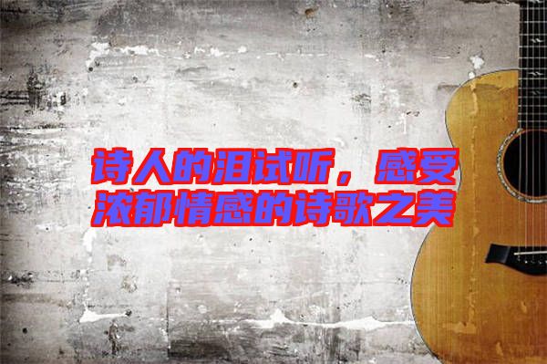 詩人的淚試聽，感受濃郁情感的詩歌之美