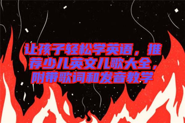 讓孩子輕松學(xué)英語，推薦少兒英文兒歌大全，附帶歌詞和發(fā)音教學(xué)