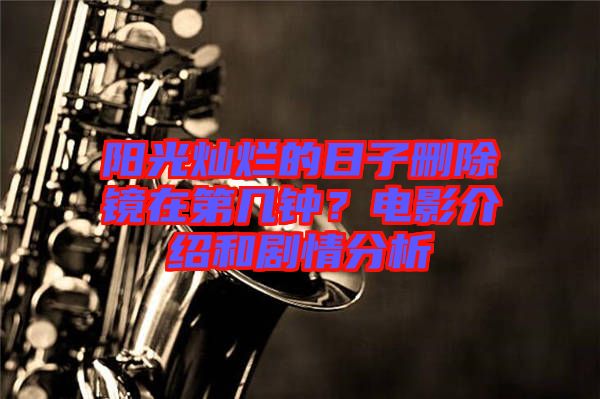 陽光燦爛的日子刪除鏡在第幾鐘？電影介紹和劇情分析