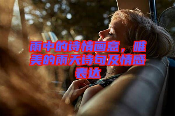 雨中的詩情畫意，唯美的雨天詩句及情感表達(dá)
