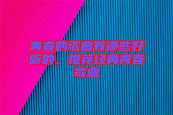 青春的歌曲有哪些好聽的，推薦經(jīng)典青春歌曲