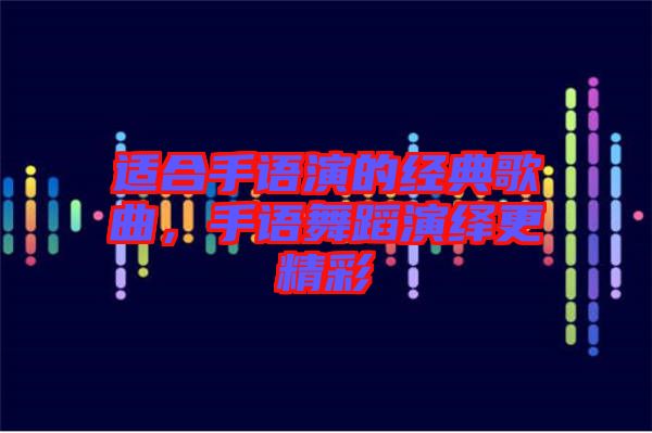 適合手語(yǔ)演的經(jīng)典歌曲，手語(yǔ)舞蹈演繹更精彩