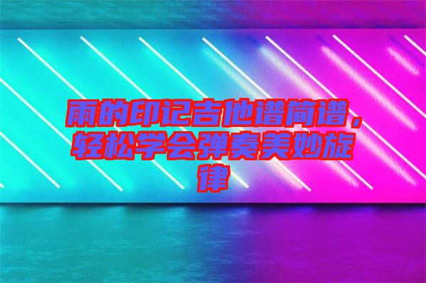 雨的印記吉他譜簡譜，輕松學(xué)會彈奏美妙旋律