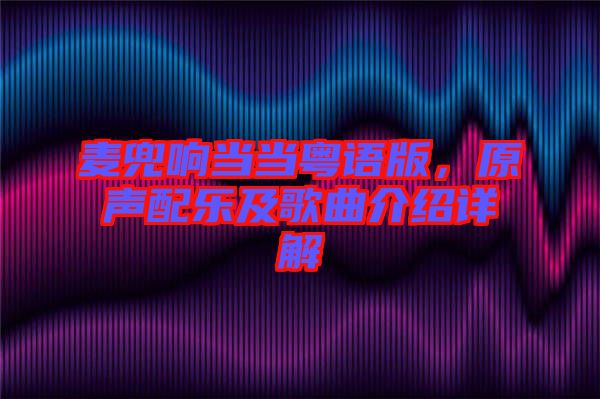 麥兜響當(dāng)當(dāng)粵語版，原聲配樂及歌曲介紹詳解