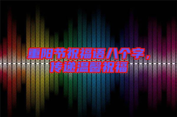 重陽節(jié)祝福語八個字，傳遞溫馨祝福