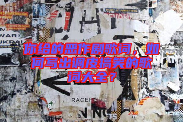 你給的惡作劇歌詞，如何寫出調(diào)皮搞笑的歌詞大全？