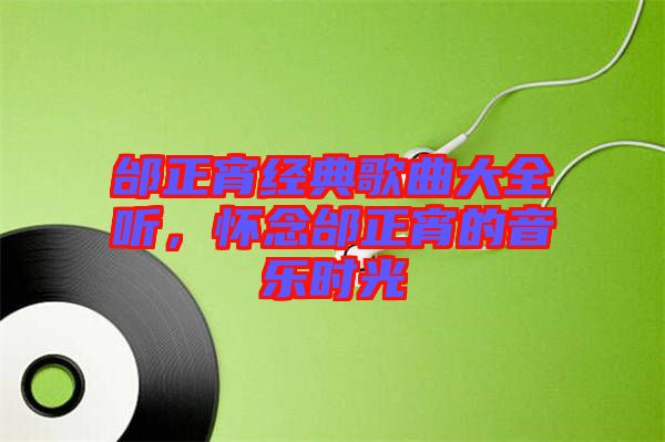 邰正宵經(jīng)典歌曲大全聽，懷念邰正宵的音樂時(shí)光