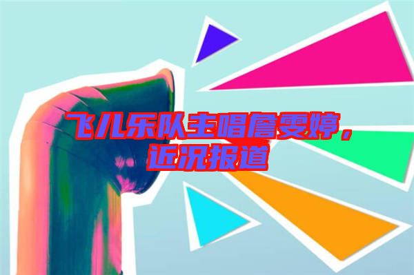 飛兒樂隊(duì)主唱詹雯婷，近況報(bào)道