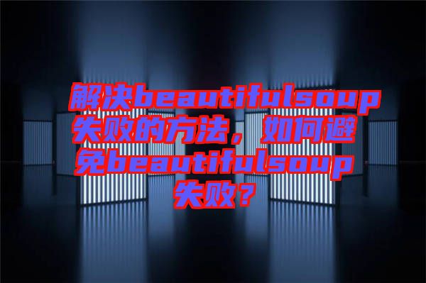 解決beautifulsoup失敗的方法，如何避免beautifulsoup失??？