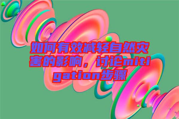 如何有效減輕自然災(zāi)害的影響，討論mitigation步驟