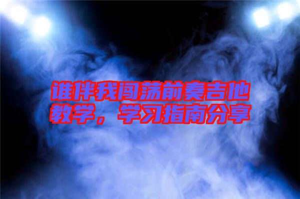 誰(shuí)伴我闖蕩前奏吉他教學(xué)，學(xué)習(xí)指南分享