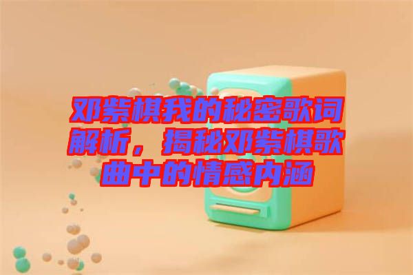 鄧紫棋我的秘密歌詞解析，揭秘鄧紫棋歌曲中的情感內(nèi)涵