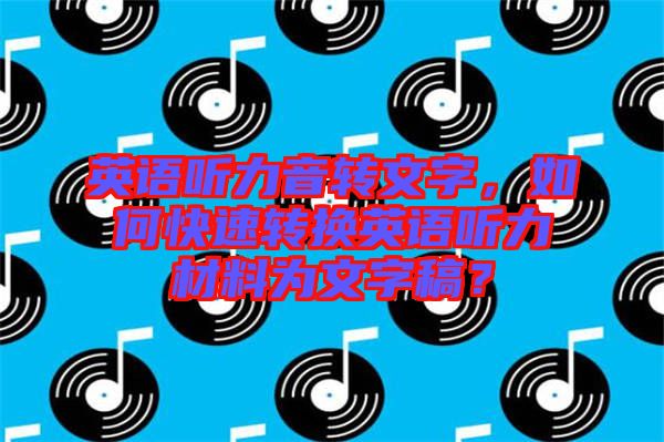 英語聽力音轉(zhuǎn)文字，如何快速轉(zhuǎn)換英語聽力材料為文字稿？