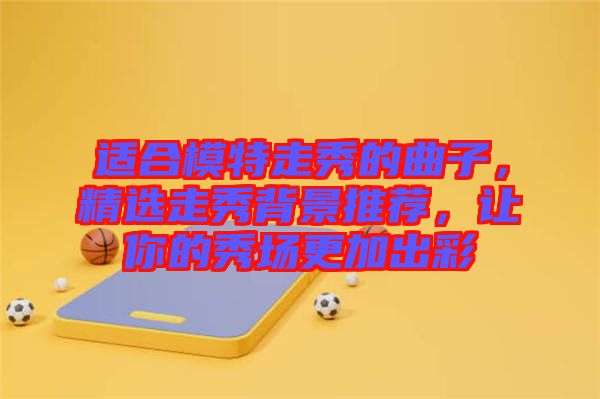 適合模特走秀的曲子，精選走秀背景推薦，讓你的秀場更加出彩