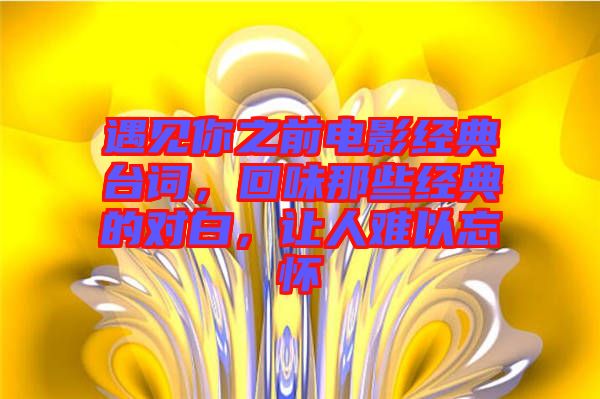 遇見你之前電影經(jīng)典臺詞，回味那些經(jīng)典的對白，讓人難以忘懷