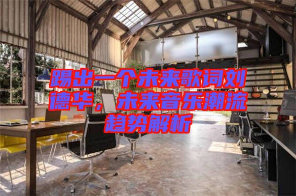 踢出一個未來歌詞劉德華，未來音樂潮流趨勢解析