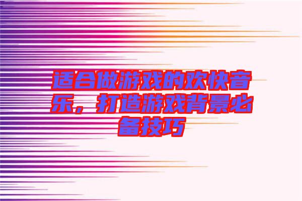 適合做游戲的歡快音樂(lè)，打造游戲背景必備技巧