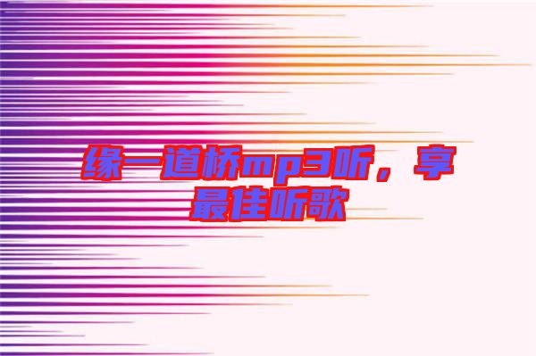 緣一道橋mp3聽，享最佳聽歌