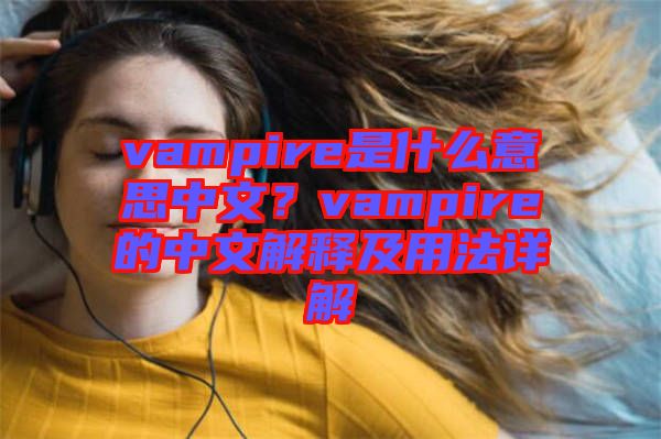 vampire是什么意思中文？vampire的中文解釋及用法詳解
