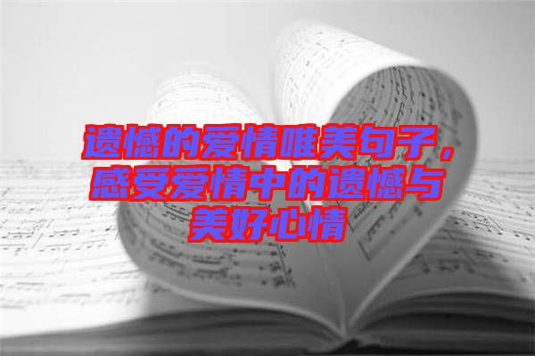 遺憾的愛情唯美句子，感受愛情中的遺憾與美好心情