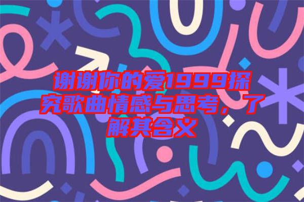 謝謝你的愛1999探究歌曲情感與思考，了解其含義